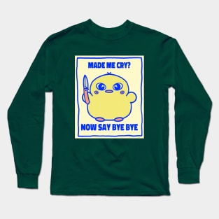 Made me cry? Now say bye bye cute angry chick Long Sleeve T-Shirt